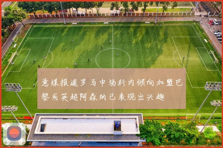 意媒报道罗马中场科内倾向加盟巴黎或英超阿森纳已表现出兴趣