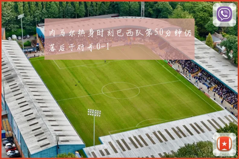 内马尔热身时刻巴西队第50分钟仍落后于对手0-1