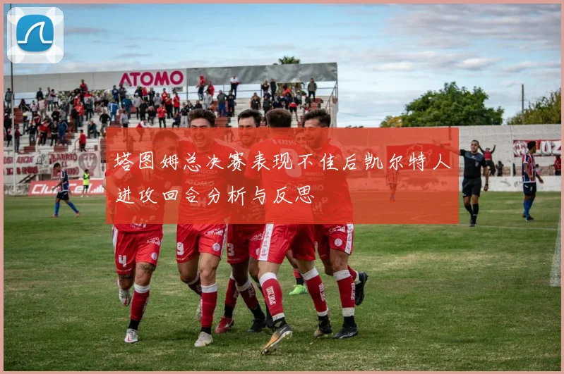 塔图姆总决赛表现不佳后凯尔特人进攻回合分析与反思