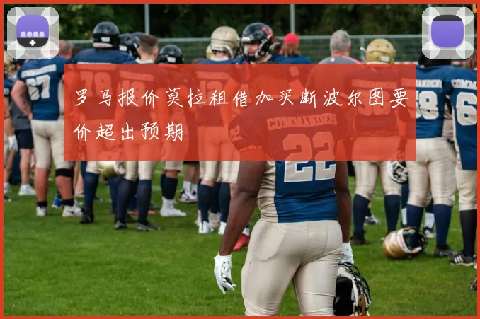 罗马报价莫拉租借加买断波尔图要价超出预期