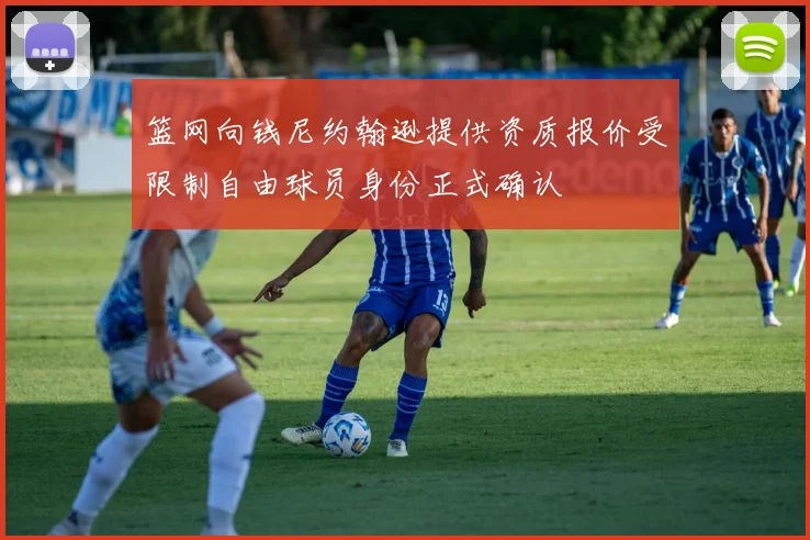 篮网向钱尼约翰逊提供资质报价受限制自由球员身份正式确认