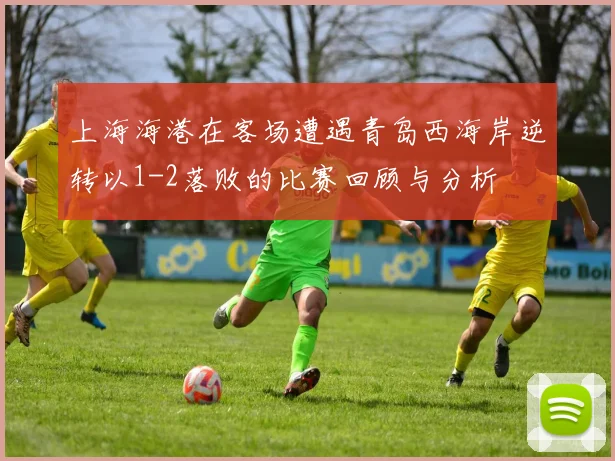 上海海港在客场遭遇青岛西海岸逆转以1-2落败的比赛回顾与分析