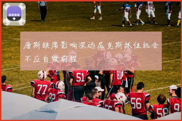 唐斯缺席影响深远尼克斯抓住机会不应自毁前程
