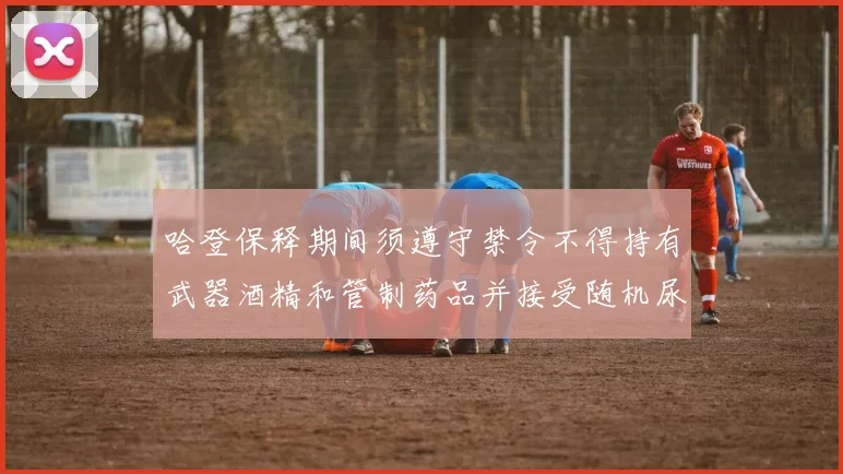 哈登保释期间须遵守禁令不得持有武器酒精和管制药品并接受随机尿检