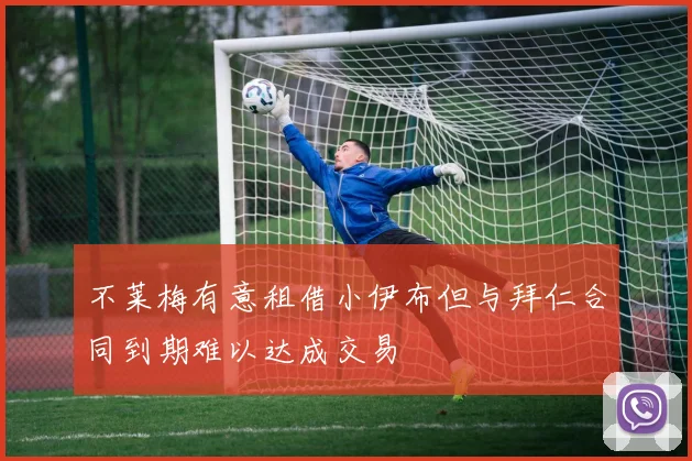 不莱梅有意租借小伊布但与拜仁合同到期难以达成交易