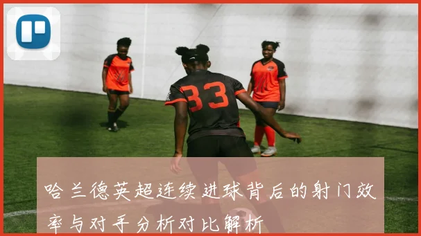 哈兰德英超连续进球背后的射门效率与对手分析对比解析